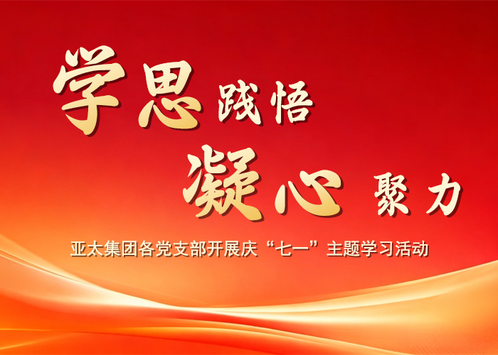 学思践悟 凝心聚力——亚太集团各党支部开展庆“七一”主题学习活动